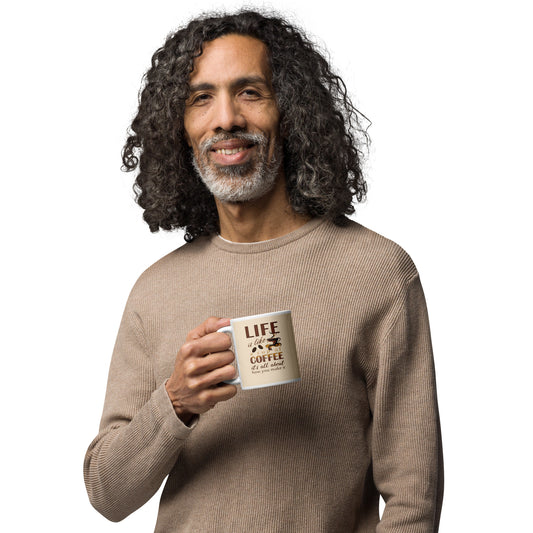 Life is like a cup of coffee,  is all in how you make it